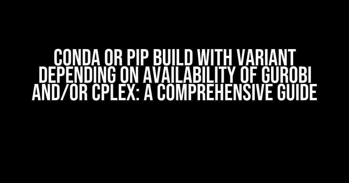 Conda or Pip Build with Variant Depending on Availability of Gurobi and/or CPLEX: A Comprehensive Guide