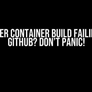 Docker Container Build Failing on GitHub? Don’t Panic!