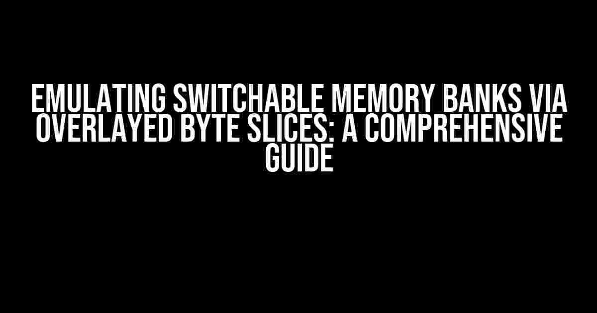 Emulating Switchable Memory Banks via Overlayed Byte Slices: A Comprehensive Guide