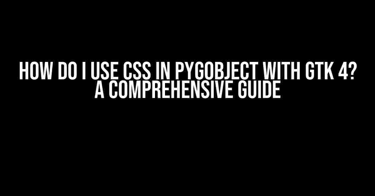 How do I use CSS in PyGObject with Gtk 4? A Comprehensive Guide