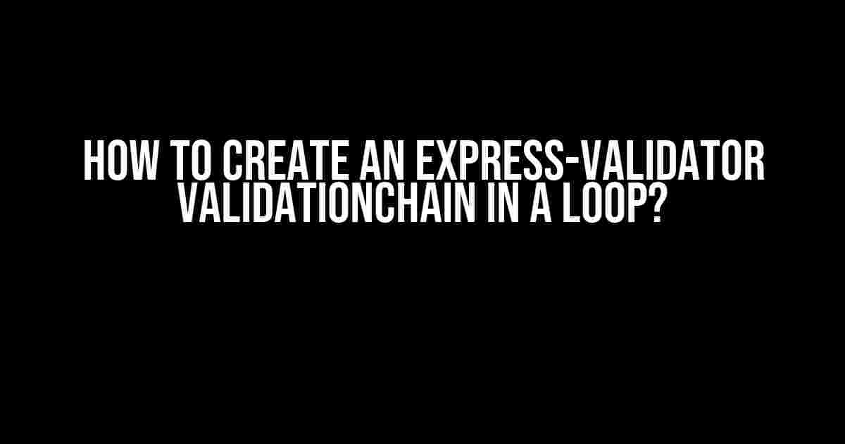 How to Create an Express-Validator ValidationChain in a Loop?