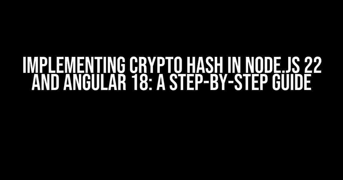 Implementing Crypto Hash in Node.js 22 and Angular 18: A Step-by-Step Guide