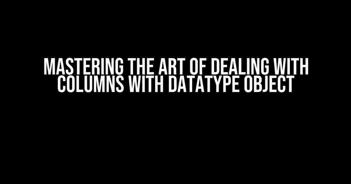 Mastering the Art of Dealing with Columns with Datatype Object