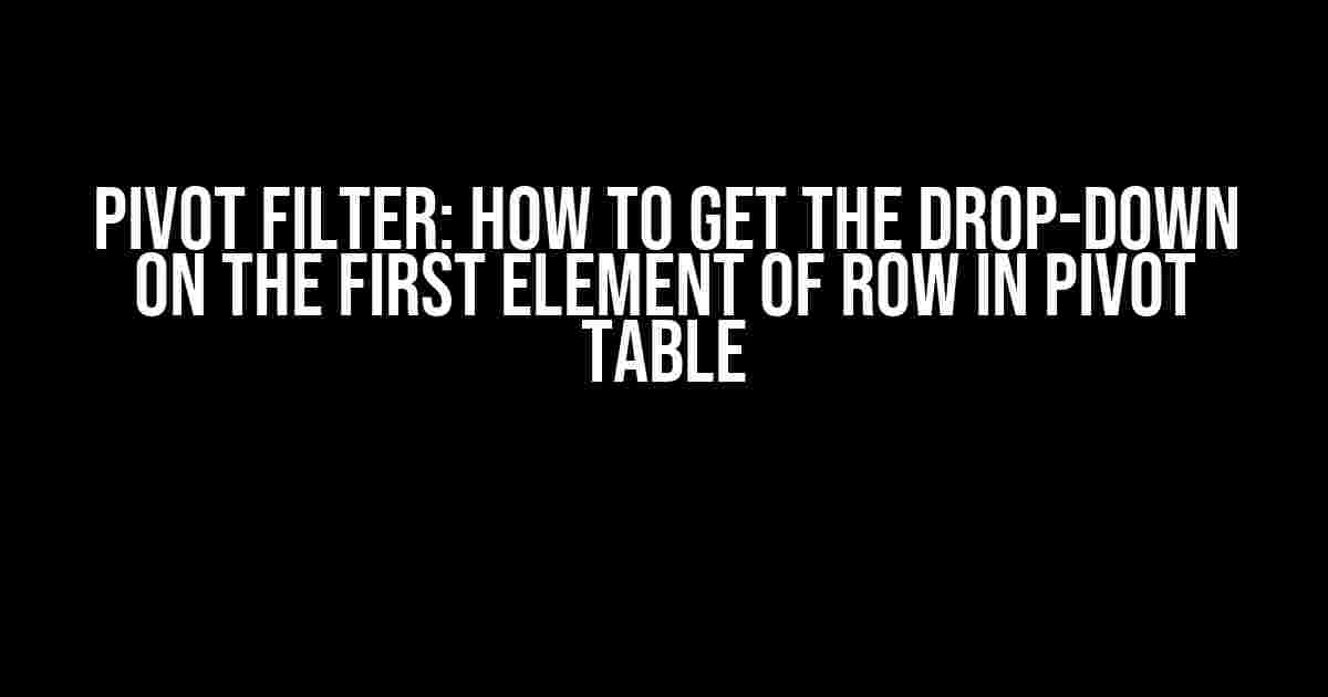 Pivot Filter: How to Get the Drop-Down on the First Element of Row in Pivot Table