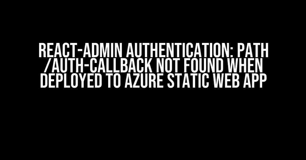 React-Admin Authentication: Path /auth-callback not found when deployed to Azure Static Web App