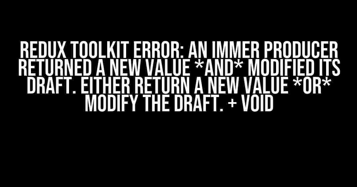 Redux Toolkit Error: An immer producer returned a new value *and* modified its draft. Either return a new value *or* modify the draft. + void