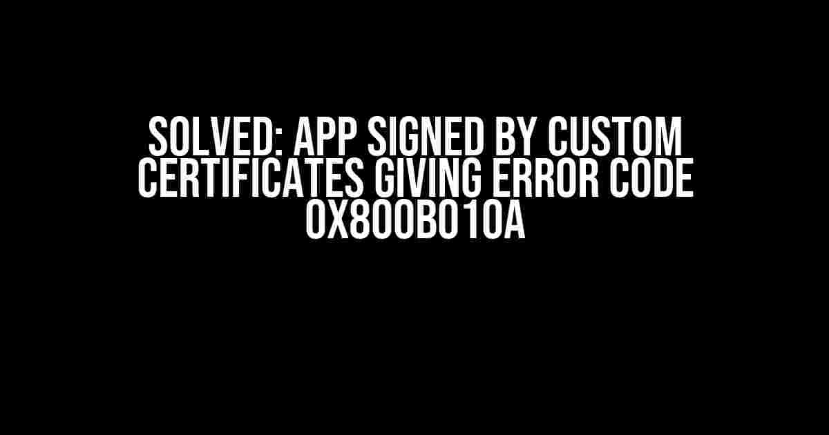 Solved: App Signed by Custom Certificates giving error code 0x800B010A