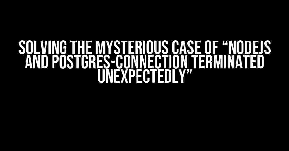 Solving the Mysterious Case of “NodeJs and Postgres-Connection Terminated Unexpectedly”