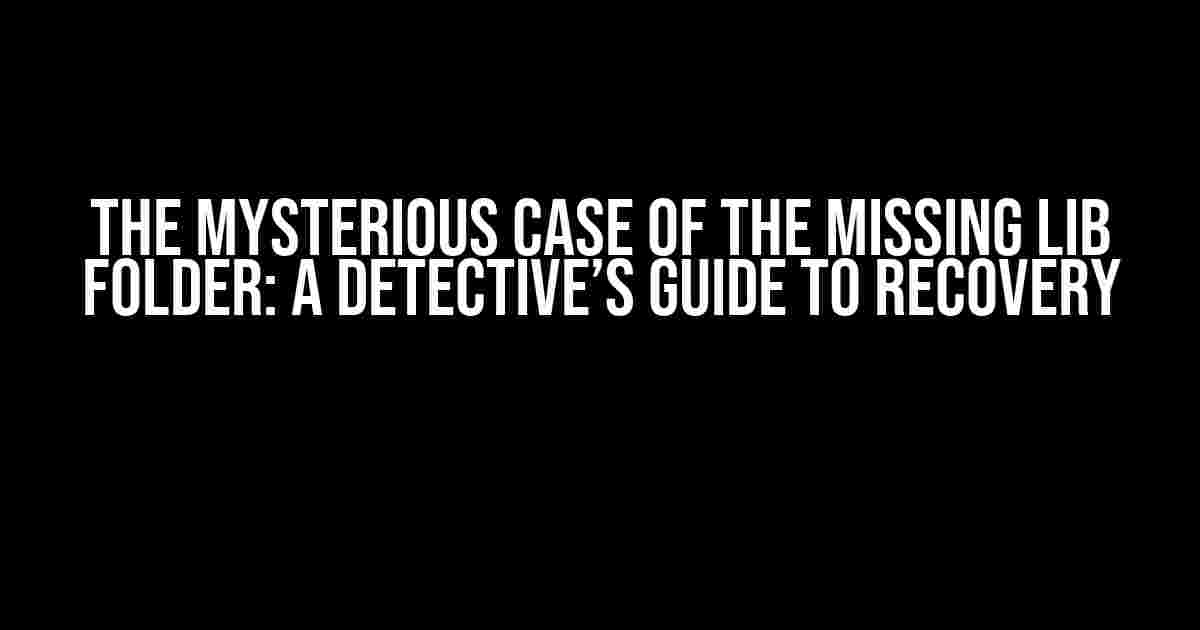 The Mysterious Case of the Missing Lib Folder: A Detective’s Guide to Recovery