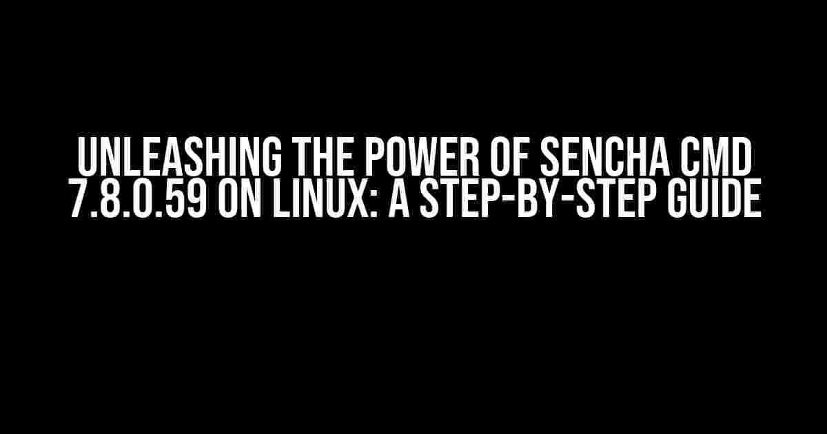 Unleashing the Power of Sencha Cmd 7.8.0.59 on Linux: A Step-by-Step Guide