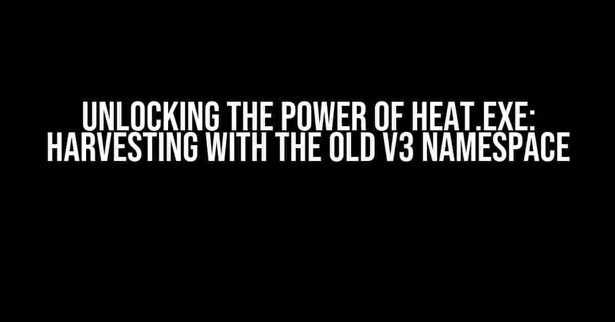 Unlocking the Power of heat.exe: Harvesting with the Old v3 Namespace