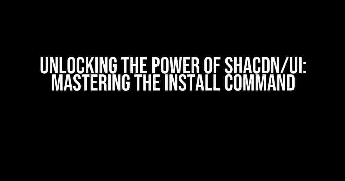 Unlocking the Power of SHACDN/UI: Mastering the Install Command