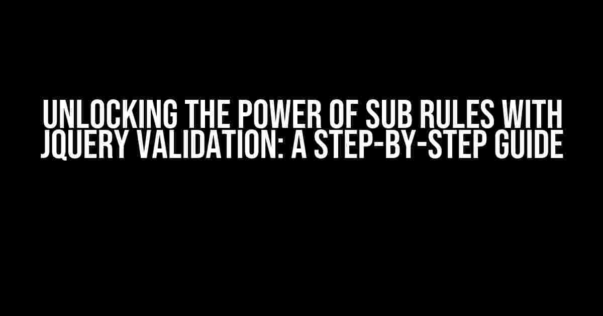 Unlocking the Power of Sub Rules with jQuery Validation: A Step-by-Step Guide