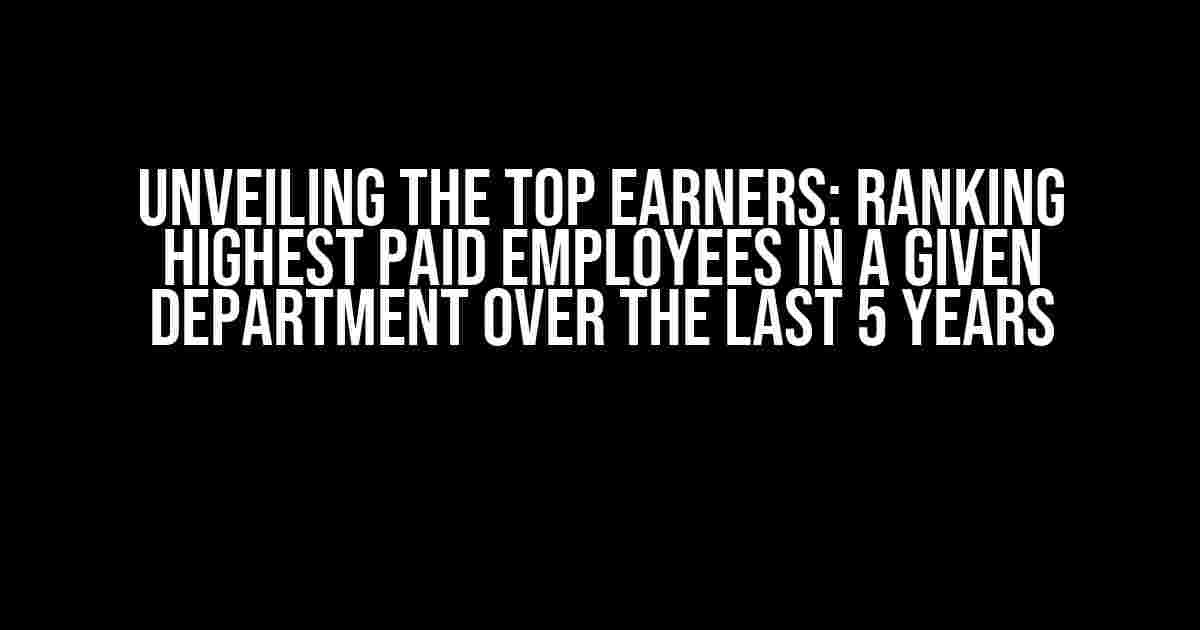 Unveiling the Top Earners: Ranking Highest Paid Employees in a Given Department over the Last 5 Years